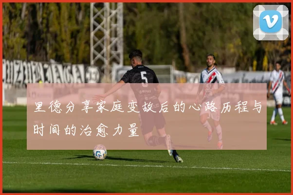 里德分享家庭变故后的心路历程与时间的治愈力量
