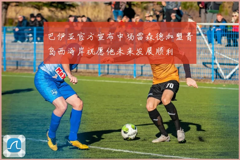 巴伊亚官方宣布中场雷森德加盟青岛西海岸祝愿他未来发展顺利