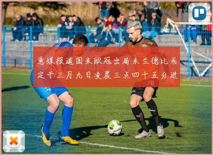 意媒报道国米欧冠出局米兰德比或定于三月九日凌晨三点四十五分进行
