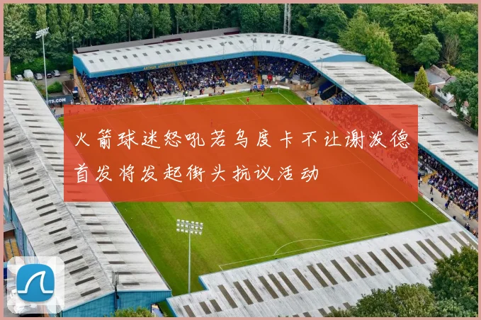 火箭球迷怒吼若乌度卡不让谢泼德首发将发起街头抗议活动