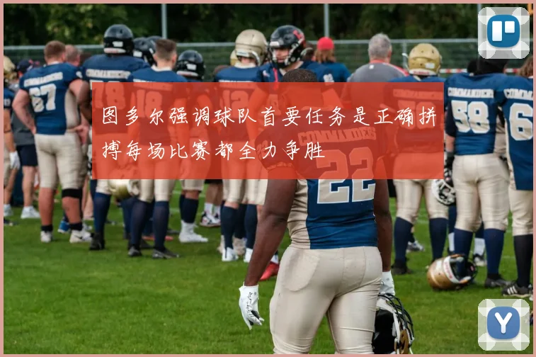 图多尔强调球队首要任务是正确拼搏每场比赛都全力争胜
