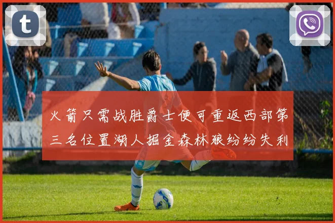 火箭只需战胜爵士便可重返西部第三名位置湖人掘金森林狼纷纷失利
