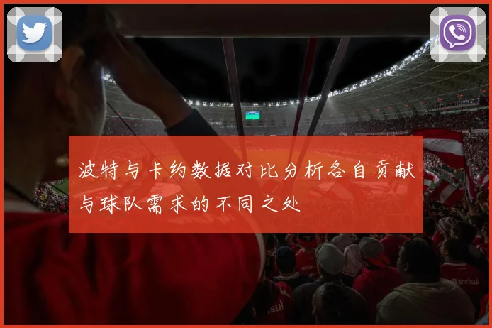 波特与卡约数据对比分析各自贡献与球队需求的不同之处