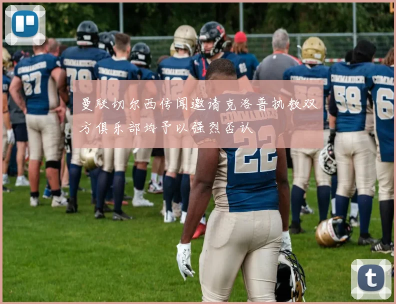 曼联切尔西传闻邀请克洛普执教双方俱乐部均予以强烈否认