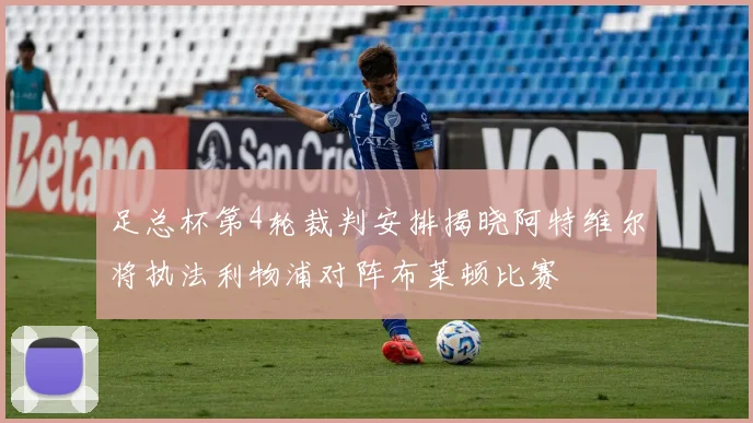 足总杯第4轮裁判安排揭晓阿特维尔将执法利物浦对阵布莱顿比赛