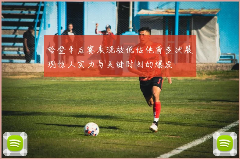 哈登季后赛表现被低估他曾多次展现惊人实力与关键时刻的爆发