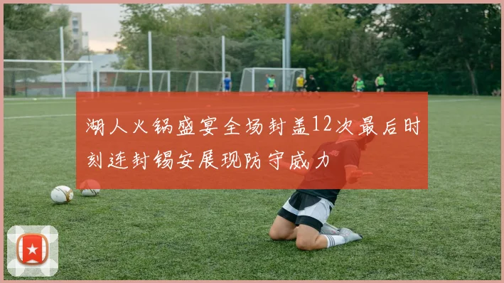湖人火锅盛宴全场封盖12次最后时刻连封锡安展现防守威力