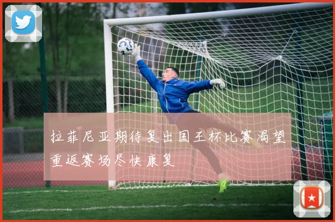拉菲尼亚期待复出国王杯比赛渴望重返赛场尽快康复
