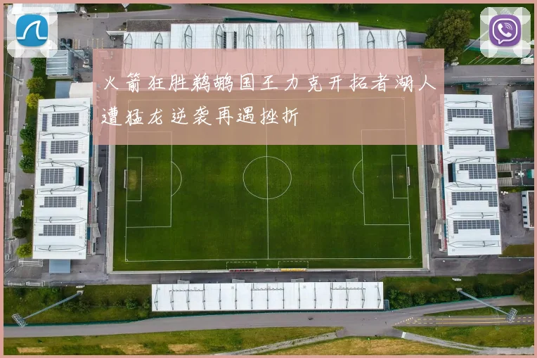 火箭狂胜鹈鹕国王力克开拓者湖人遭猛龙逆袭再遇挫折