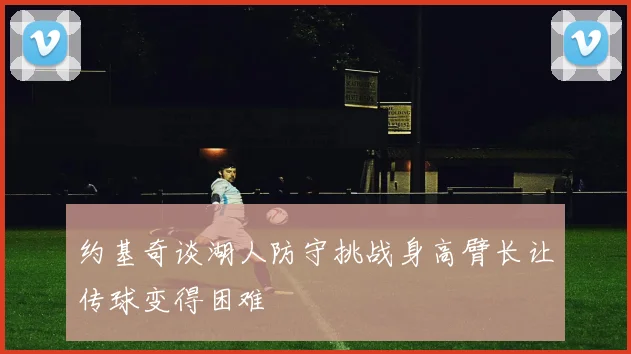 约基奇谈湖人防守挑战身高臂长让传球变得困难