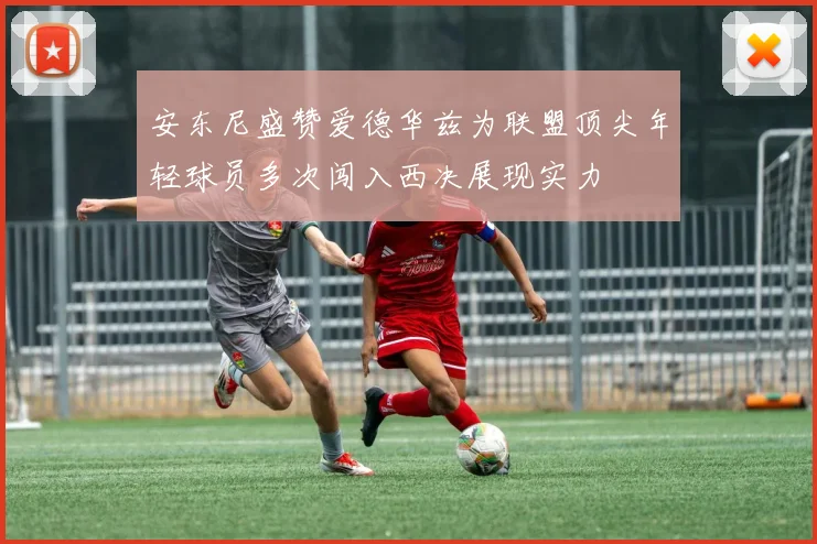 安东尼盛赞爱德华兹为联盟顶尖年轻球员多次闯入西决展现实力