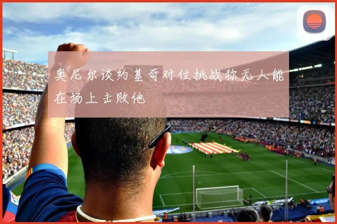 奥尼尔谈约基奇对位挑战称无人能在场上击败他