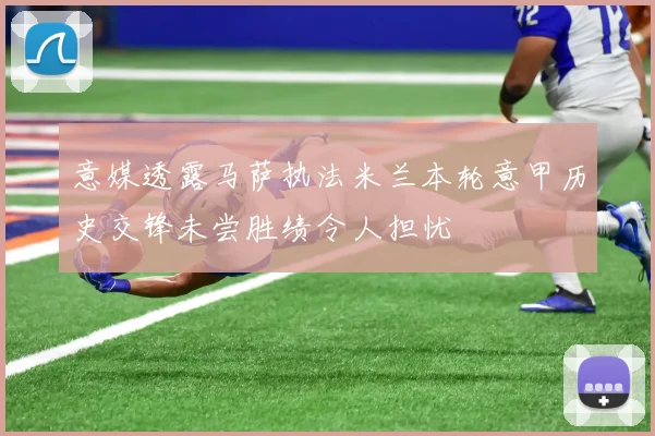 意媒透露马萨执法米兰本轮意甲历史交锋未尝胜绩令人担忧