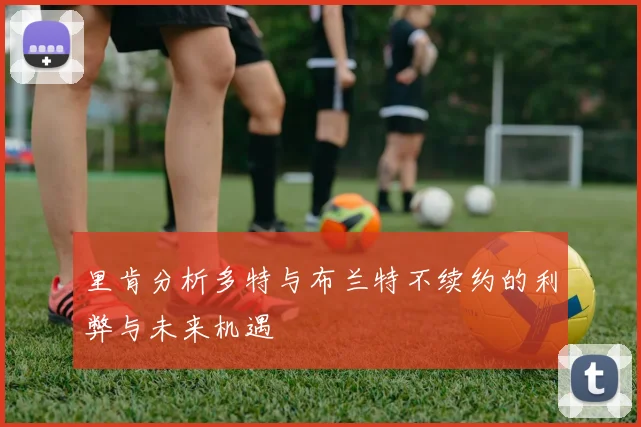 里肯分析多特与布兰特不续约的利弊与未来机遇