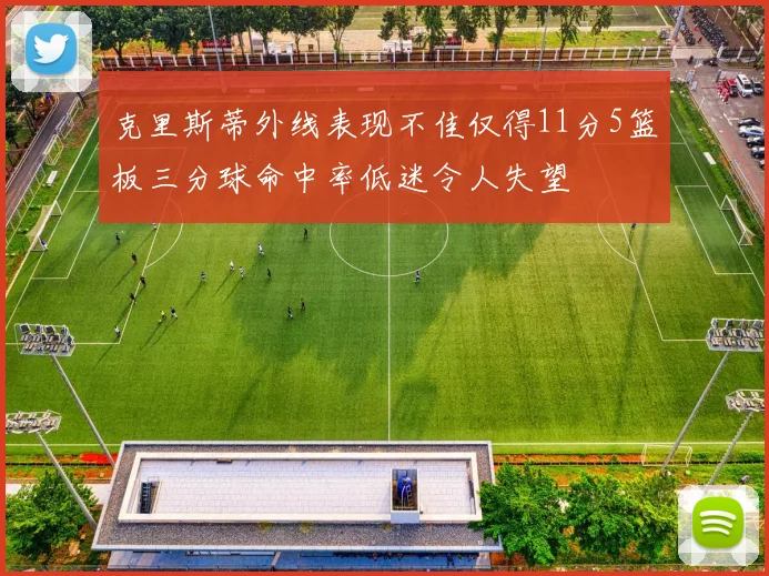 克里斯蒂外线表现不佳仅得11分5篮板三分球命中率低迷令人失望