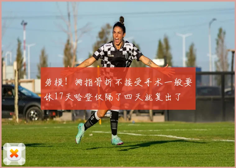 劳模！拇指骨折不接受手术一般要休17天哈登仅隔了四天就复出了