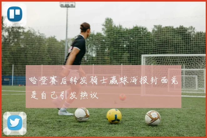 哈登赛后转发骑士赢球海报封面竟是自己引发热议